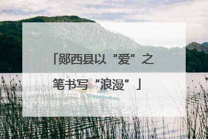 郧西县以“爱”之笔书写“浪漫”