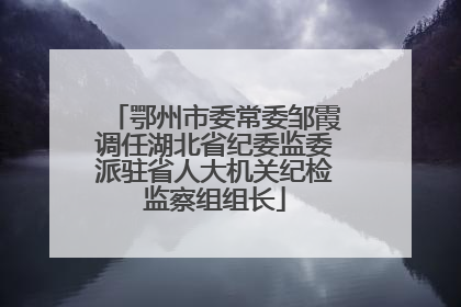 鄂州市委常委邹霞调任湖北省纪委监委派驻省人大机关纪检监察组组长