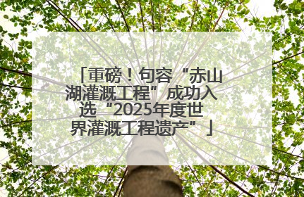 重磅！句容“赤山湖灌溉工程”成功入选“2025年度世界灌溉工程遗产”