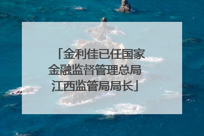 金利佳已任国家金融监督管理总局江西监管局局长