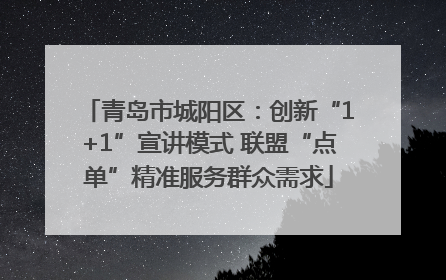 青岛市城阳区：创新“1+1”宣讲模式 联盟“点单”精准服务群众需求