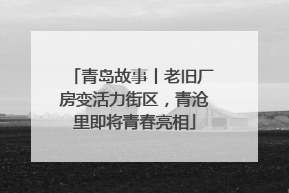 青岛故事丨老旧厂房变活力街区，青沧里即将青春亮相
