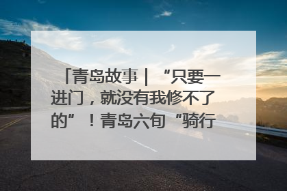 青岛故事｜“只要一进门，就没有我修不了的”！青岛六旬“骑行侠”有个隐藏身份，社区“全能维修工”