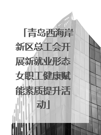 青岛西海岸新区总工会开展新就业形态女职工健康赋能素质提升活动