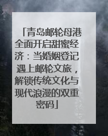 青岛邮轮母港全面开启甜蜜经济：当婚姻登记遇上邮轮文旅，解锁传统文化与现代浪漫的双重密码