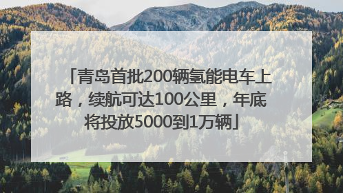 青岛首批200辆氢能电车上路，续航可达100公里，年底将投放5000到1万辆