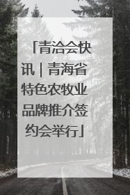 青洽会快讯｜青海省特色农牧业品牌推介签约会举行