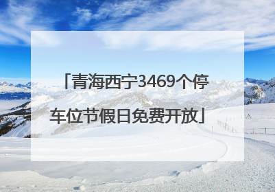 青海西宁3469个停车位节假日免费开放
