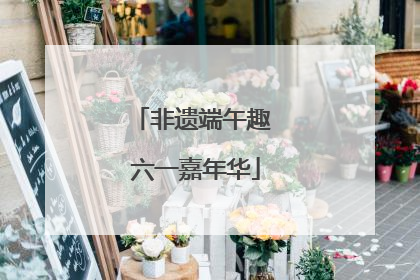 非遗端午趣 六一嘉年华