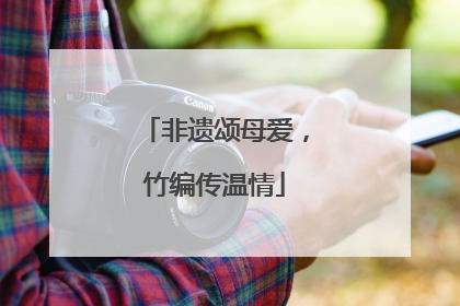 非遗颂母爱，竹编传温情