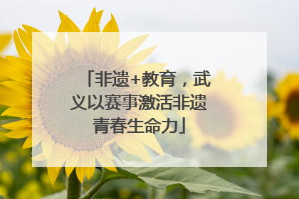 非遗+教育，武义以赛事激活非遗青春生命力