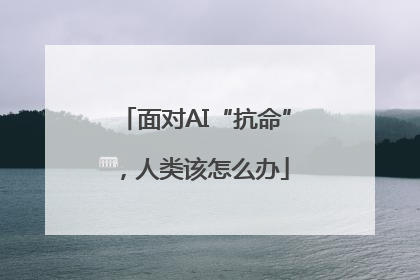 面对AI“抗命”，人类该怎么办