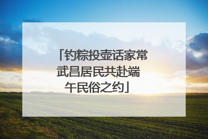 钓粽投壶话家常 武昌居民共赴端午民俗之约