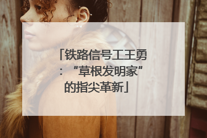铁路信号工王勇：“草根发明家”的指尖革新