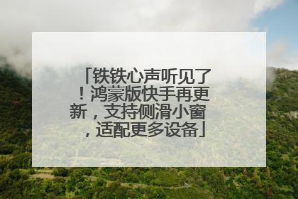 铁铁心声听见了！鸿蒙版快手再更新，支持侧滑小窗，适配更多设备