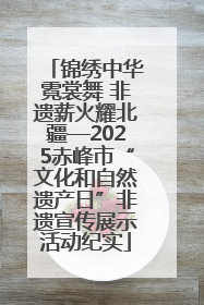 锦绣中华霓裳舞 非遗薪火耀北疆—2025赤峰市“文化和自然遗产日”非遗宣传展示活动纪实