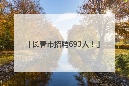 长春市招聘693人！