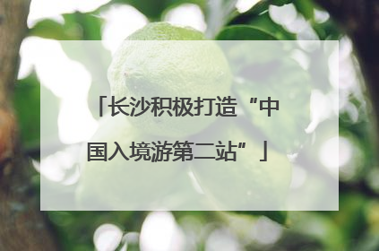 长沙积极打造“中国入境游第二站”