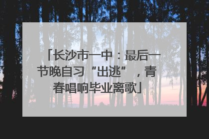长沙市一中：最后一节晚自习“出逃”，青春唱响毕业离歌