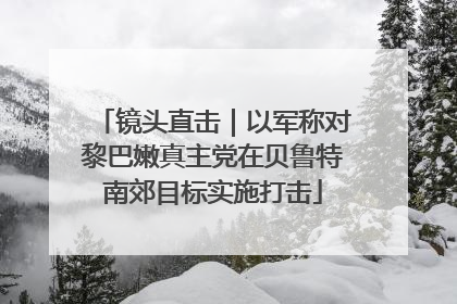 镜头直击｜以军称对黎巴嫩真主党在贝鲁特南郊目标实施打击