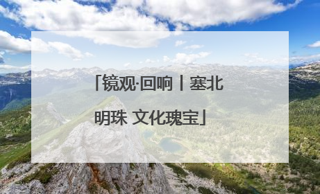 镜观·回响丨塞北明珠 文化瑰宝