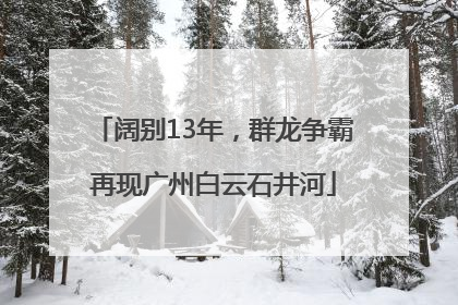 阔别13年，群龙争霸再现广州白云石井河