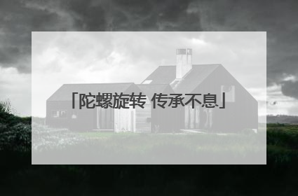 陀螺旋转 传承不息
