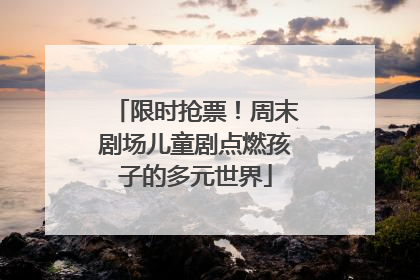 限时抢票！周末剧场儿童剧点燃孩子的多元世界