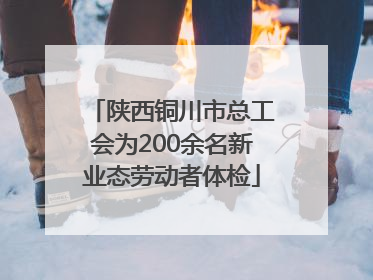陕西铜川市总工会为200余名新业态劳动者体检