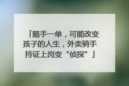 随手一单，可能改变孩子的人生，外卖骑手持证上岗变“侦探”