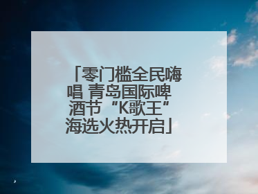 零门槛全民嗨唱 青岛国际啤酒节“K歌王”海选火热开启