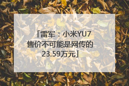 雷军：小米YU7售价不可能是网传的23.59万元