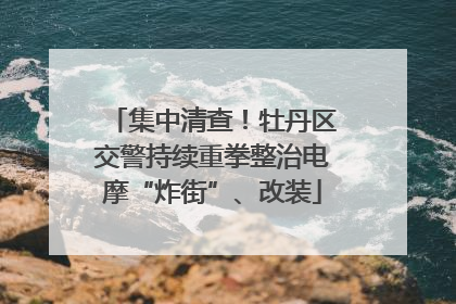 集中清查！牡丹区交警持续重拳整治电摩“炸街”、改装