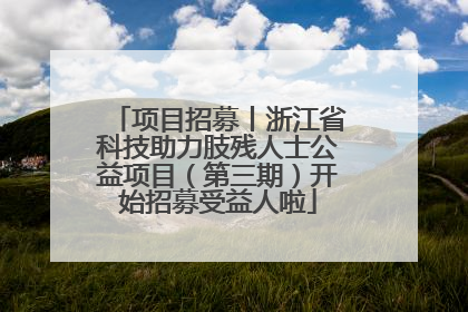 项目招募丨浙江省科技助力肢残人士公益项目（第三期）开始招募受益人啦