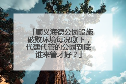 顺义海德公园设施破败环境每况愈下，代建代管的公园到底谁来管才好？