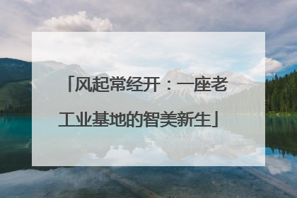 风起常经开：一座老工业基地的智美新生