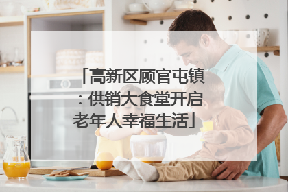 高新区顾官屯镇：供销大食堂开启老年人幸福生活