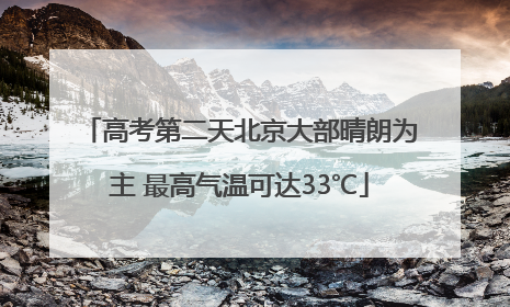 高考第二天北京大部晴朗为主 最高气温可达33℃