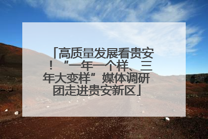 高质量发展看贵安！“一年一个样、三年大变样”媒体调研团走进贵安新区