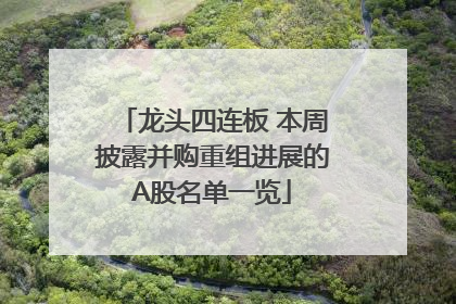 龙头四连板 本周披露并购重组进展的A股名单一览