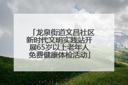 龙泉街道文昌社区新时代文明实践站开展65岁以上老年人免费健康体检活动
