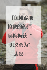 鱼摊跪地抢救的药师吴梅梅获“见义勇为”表彰