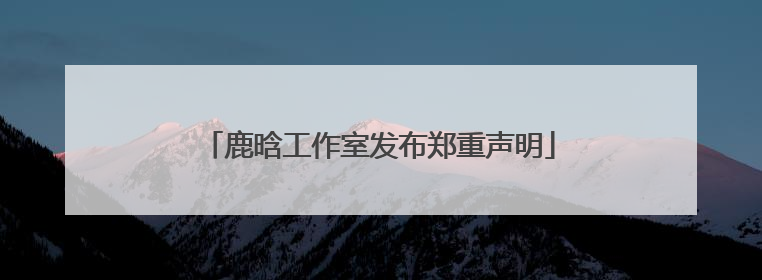 鹿晗工作室发布郑重声明
