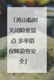 黄山临时关闭险要景点 多举措保障游客安全
