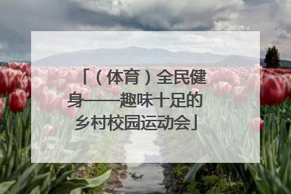 （体育）全民健身——趣味十足的乡村校园运动会