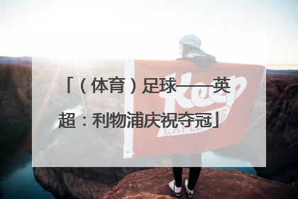 （体育）足球——英超：利物浦庆祝夺冠