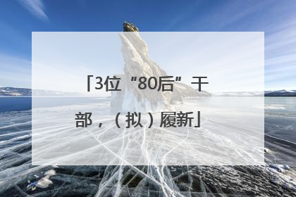 3位“80后”干部，（拟）履新