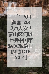 1-5月迎客1482万人次！泰山区何以上榜中国市辖区旅游目的地TOP50？