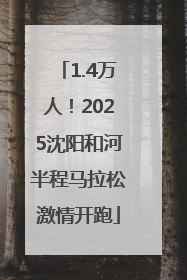 1.4万人！2025沈阳和河半程马拉松激情开跑