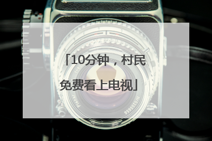 10分钟，村民免费看上电视